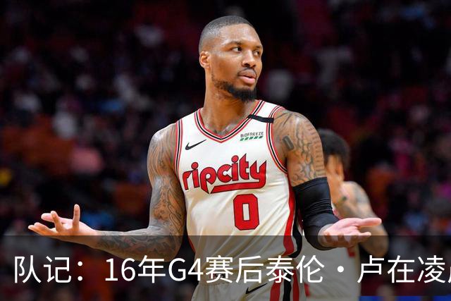 队记：16年G4赛后泰伦·卢在凌晨1点给我打电话 表达骑士必胜信念
